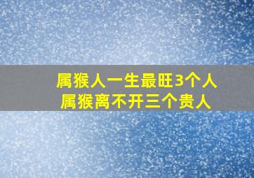 属猴人一生最旺3个人 属猴离不开三个贵人